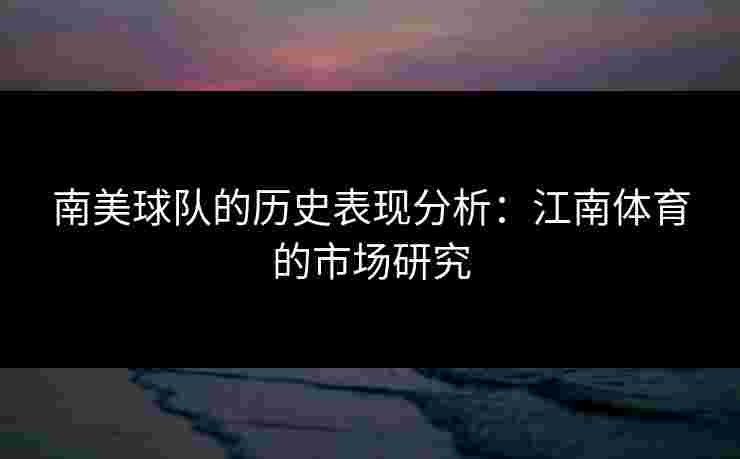 南美球队的历史表现分析：江南体育的市场研究
