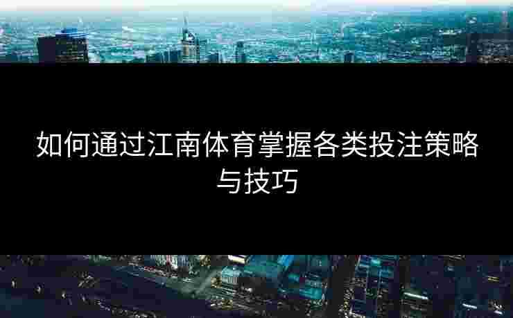 如何通过江南体育掌握各类投注策略与技巧