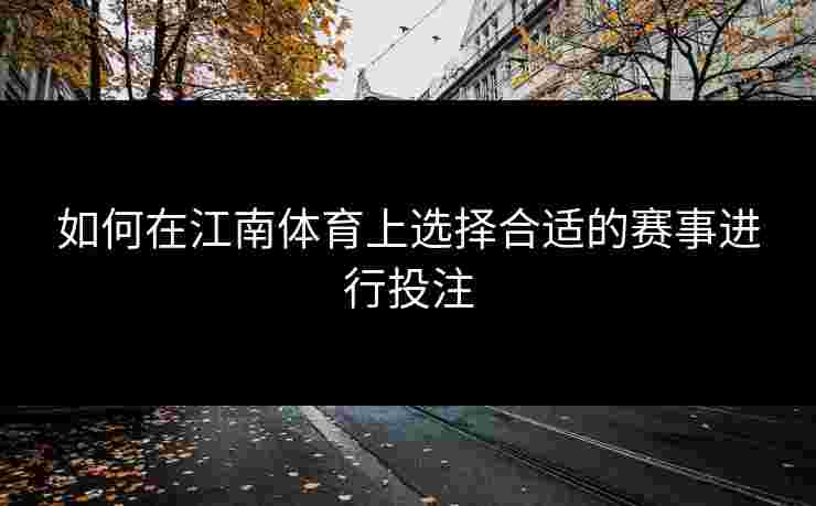如何在江南体育上选择合适的赛事进行投注
