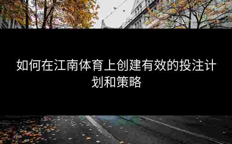 如何在江南体育上创建有效的投注计划和策略