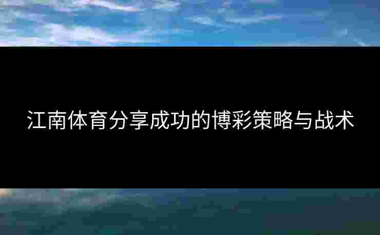 江南体育分享成功的博彩策略与战术