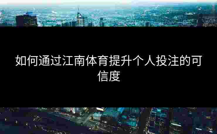 如何通过江南体育提升个人投注的可信度