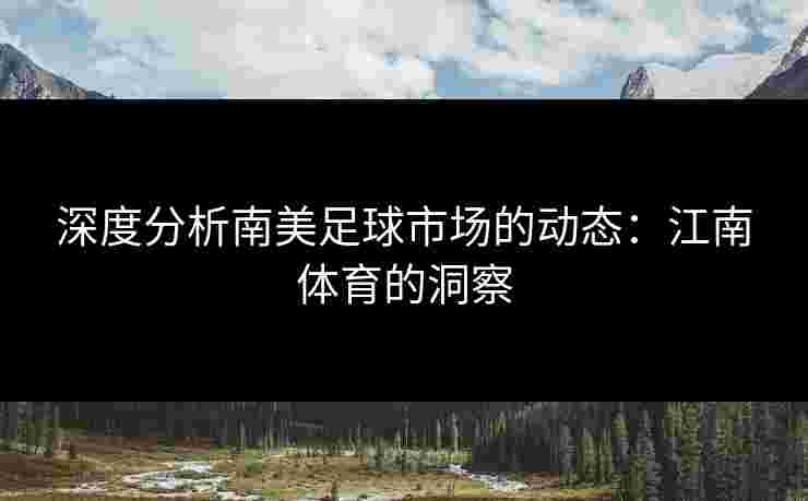 深度分析南美足球市场的动态：江南体育的洞察