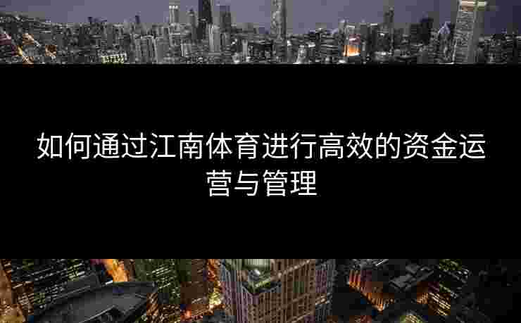 如何通过江南体育进行高效的资金运营与管理 如何通过江南体育进行高效的资金运营与管理