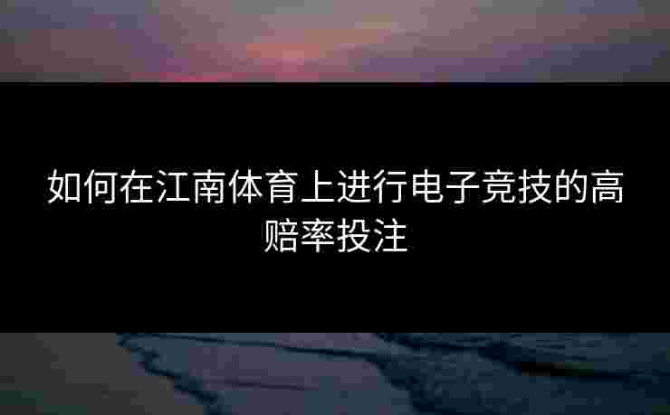 如何在江南体育上进行电子竞技的高赔率投注