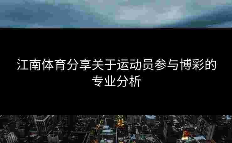 江南体育分享关于运动员参与博彩的专业分析