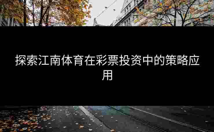 探索江南体育在彩票投资中的策略应用
