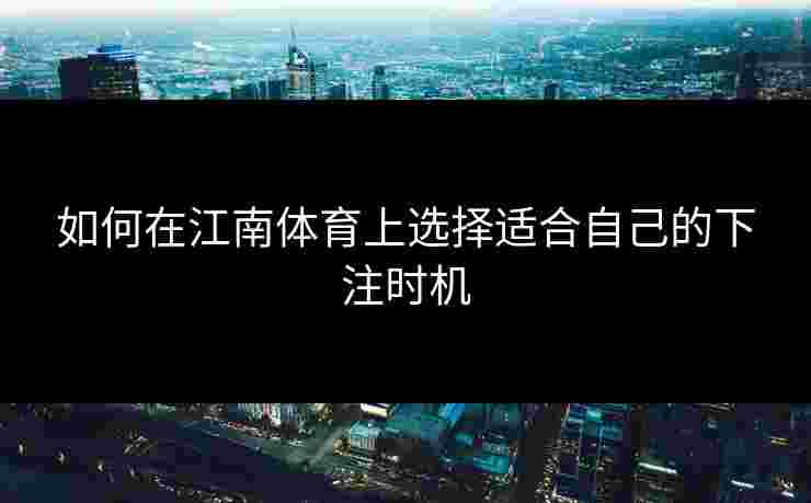 如何在江南体育上选择适合自己的下注时机
