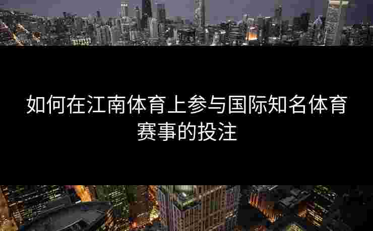 如何在江南体育上参与国际知名体育赛事的投注