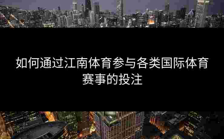 如何通过江南体育参与各类国际体育赛事的投注