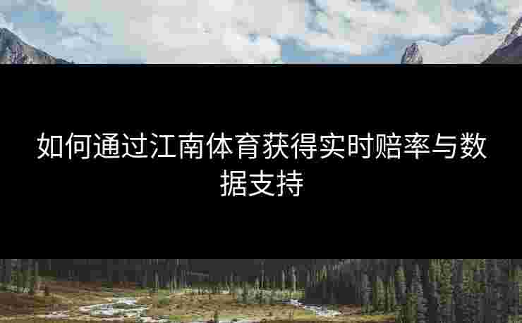 如何通过江南体育获得实时赔率与数据支持