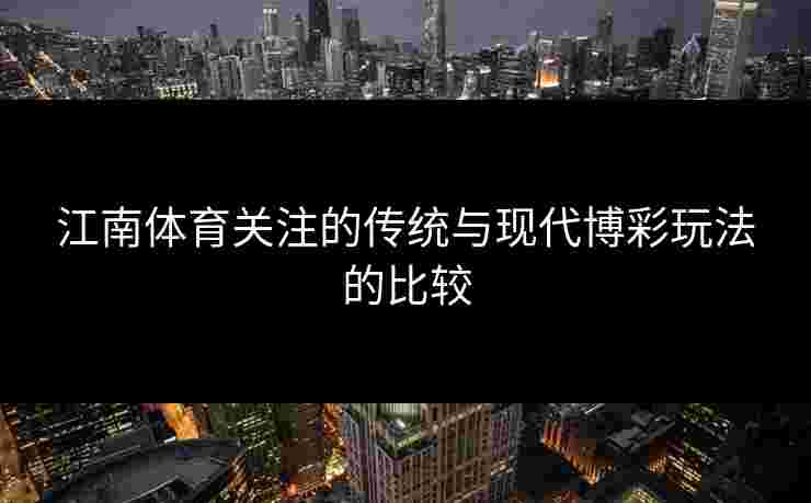 江南体育关注的传统与现代博彩玩法的比较