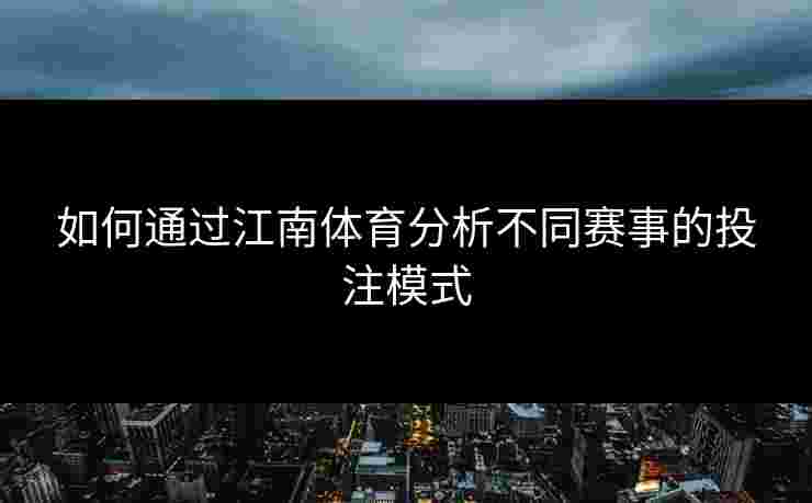 如何通过江南体育分析不同赛事的投注模式