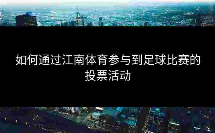如何通过江南体育参与到足球比赛的投票活动