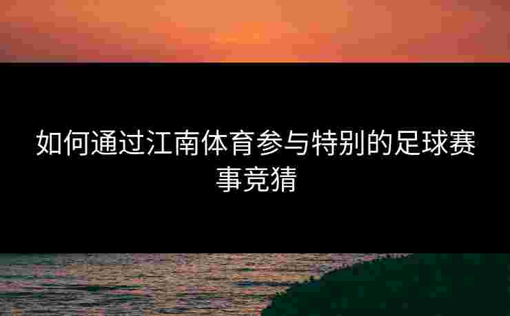 如何通过江南体育参与特别的足球赛事竞猜