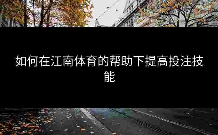 如何在江南体育的帮助下提高投注技能