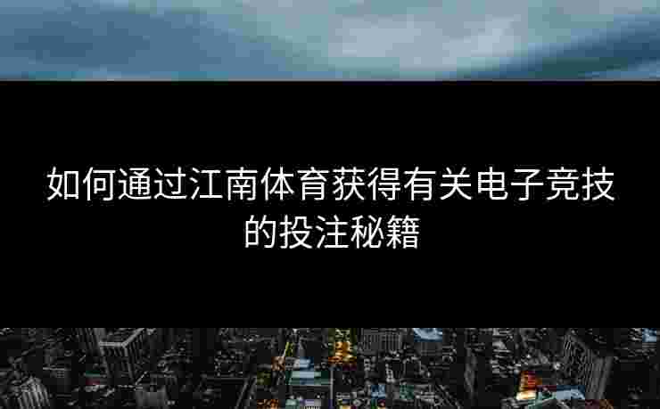 如何通过江南体育获得有关电子竞技的投注秘籍