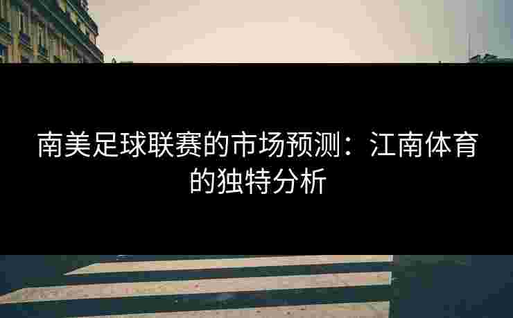 南美足球联赛的市场预测：江南体育的独特分析
