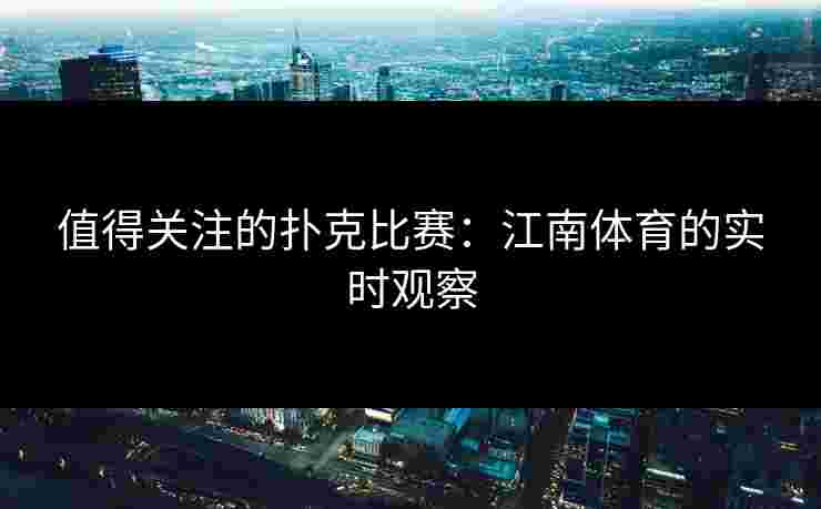 值得关注的扑克比赛：江南体育的实时观察