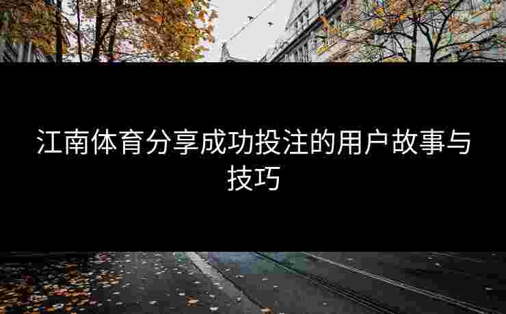 江南体育分享成功投注的用户故事与技巧