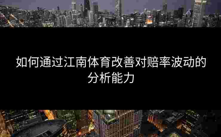 如何通过江南体育改善对赔率波动的分析能力