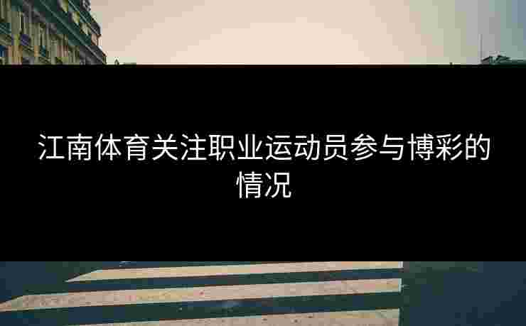 江南体育关注职业运动员参与博彩的情况