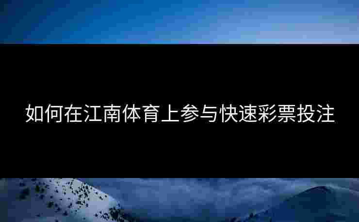 如何在江南体育上参与快速彩票投注