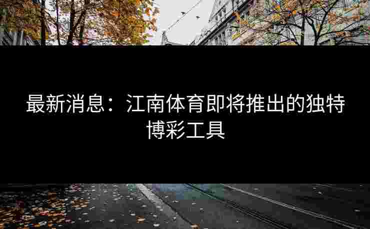 最新消息：江南体育即将推出的独特博彩工具