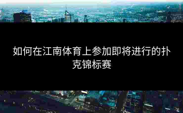 如何在江南体育上参加即将进行的扑克锦标赛