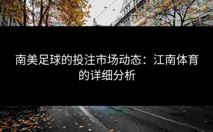 南美足球的投注市场动态：江南体育的详细分析