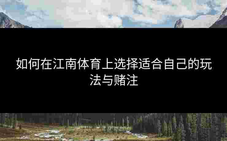如何在江南体育上选择适合自己的玩法与赌注