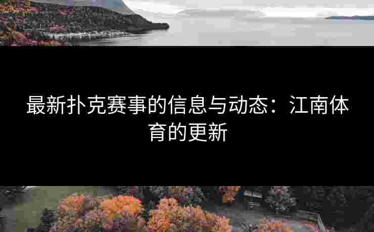 最新扑克赛事的信息与动态：江南体育的更新