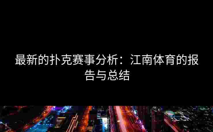 最新的扑克赛事分析：江南体育的报告与总结