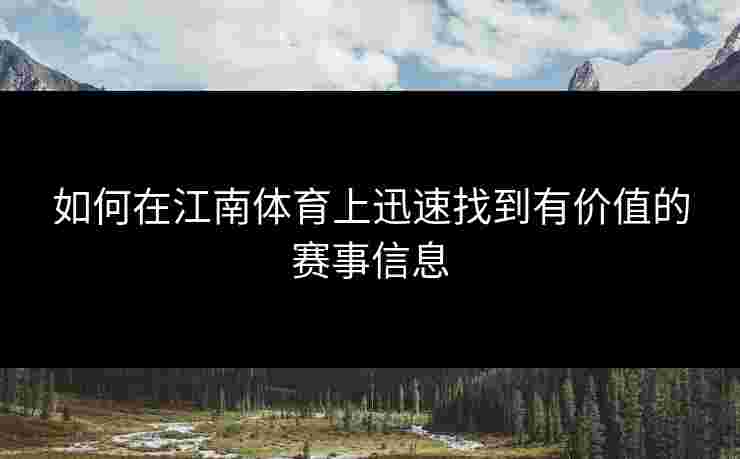如何在江南体育上迅速找到有价值的赛事信息
