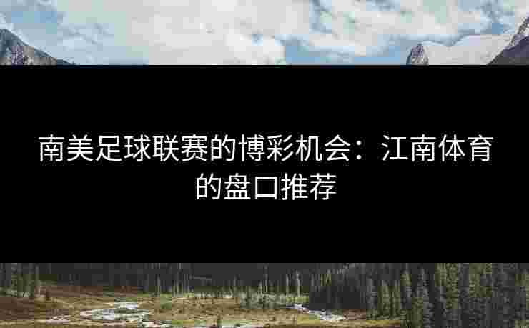 南美足球联赛的博彩机会：江南体育的盘口推荐