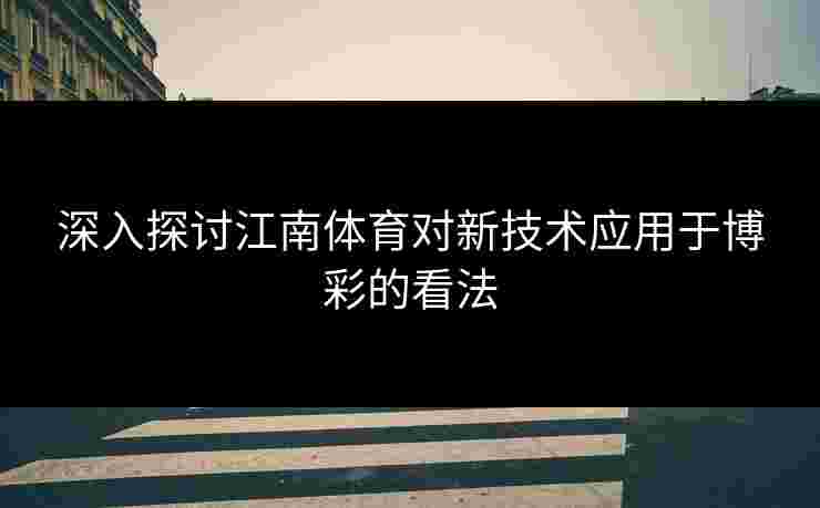 深入探讨江南体育对新技术应用于博彩的看法