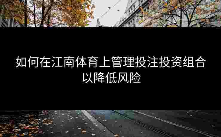 如何在江南体育上管理投注投资组合以降低风险