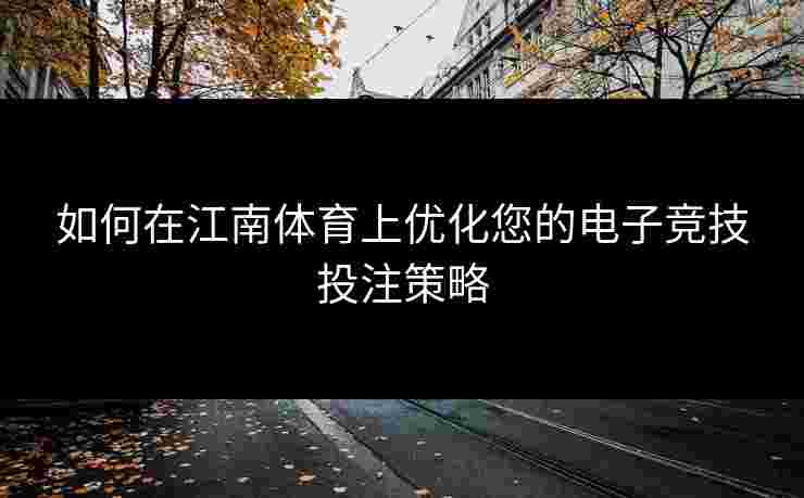 如何在江南体育上优化您的电子竞技投注策略