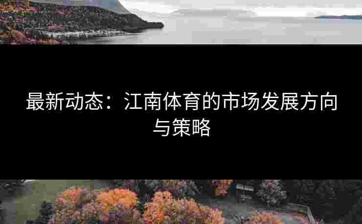 最新动态：江南体育的市场发展方向与策略