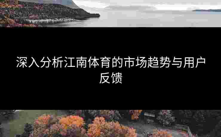 深入分析江南体育的市场趋势与用户反馈