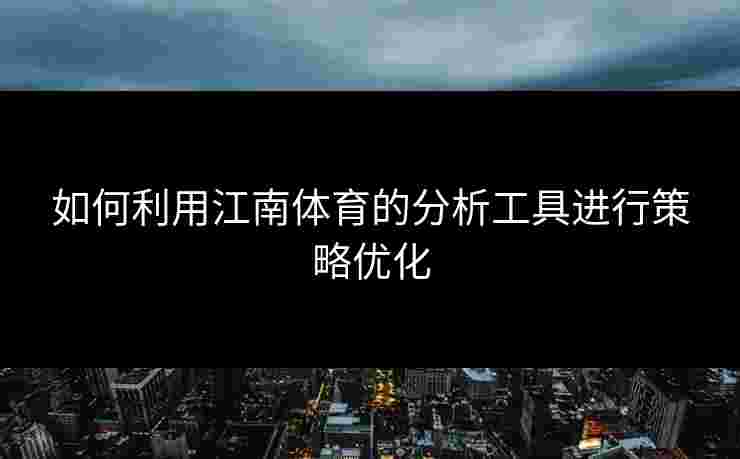 如何利用江南体育的分析工具进行策略优化