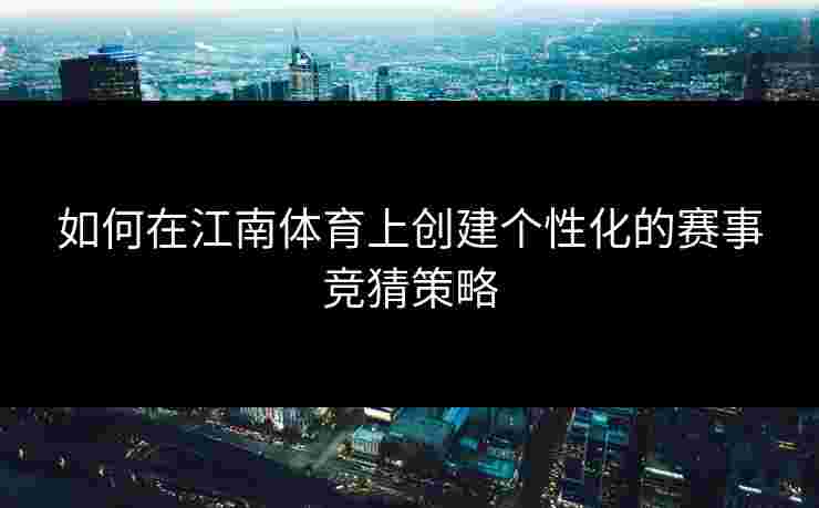 如何在江南体育上创建个性化的赛事竞猜策略