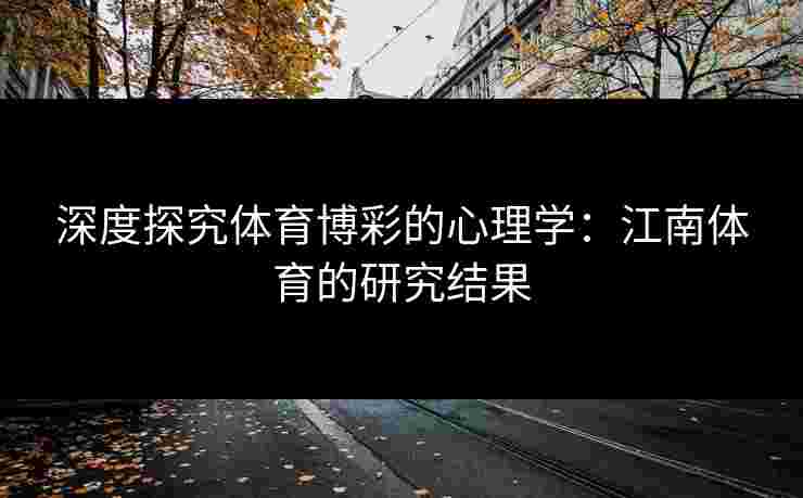 深度探究体育博彩的心理学：江南体育的研究结果