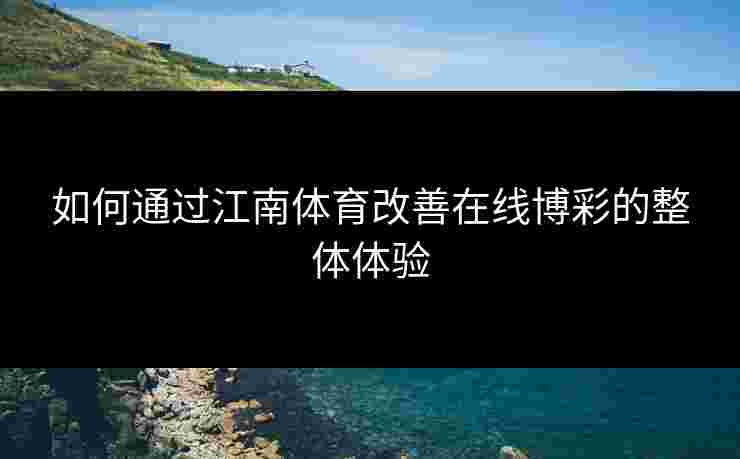如何通过江南体育改善在线博彩的整体体验
