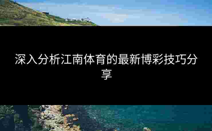 深入分析江南体育的最新博彩技巧分享