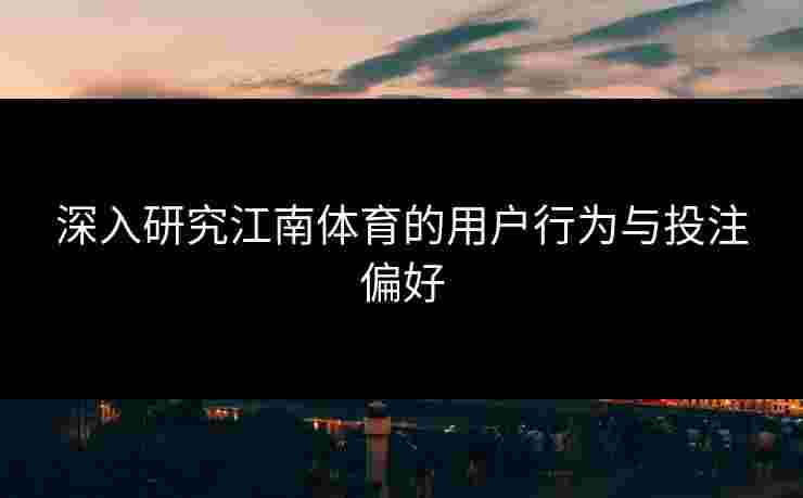 深入研究江南体育的用户行为与投注偏好