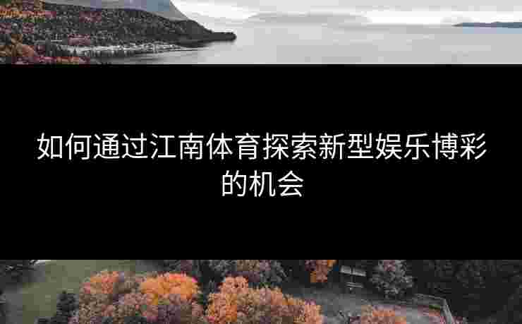 如何通过江南体育探索新型娱乐博彩的机会