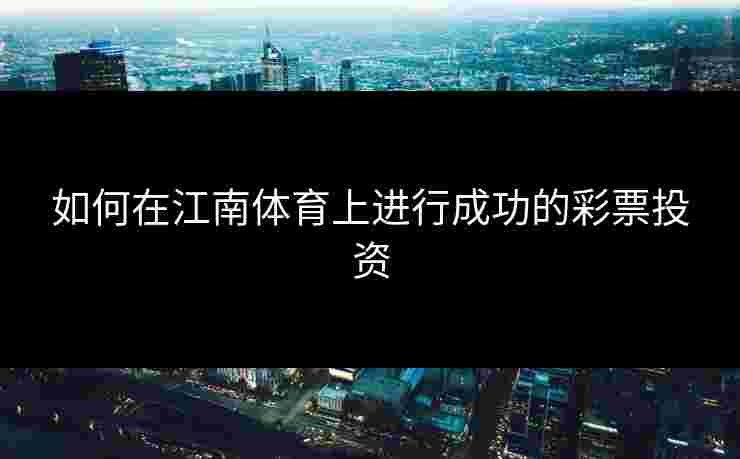 如何在江南体育上进行成功的彩票投资