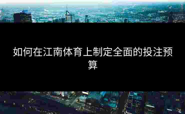 如何在江南体育上制定全面的投注预算