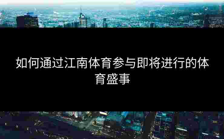 如何通过江南体育参与即将进行的体育盛事